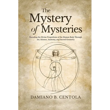 The Mystery of Mysteries: Decoding the Divine Proportions of the Human Body Through Art, Anatomy, and Sacred Geometry
