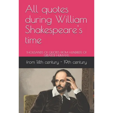 All quotes during William Shakespeare's time: Thousands of Quotes from Hundreds of Greatest Humans