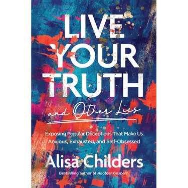 Live Your Truth and Other Lies: Exposing Popular Deceptions That Make Us Anxious, Exhausted, and Self-Obsessed