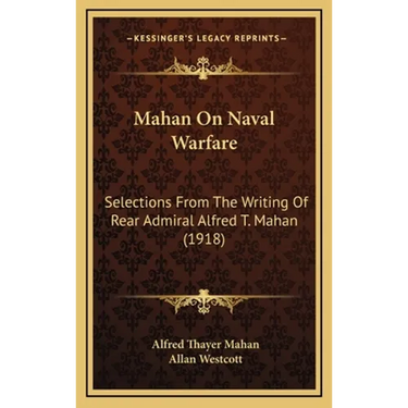 Mahan On Naval Warfare: Selections From The Writing Of Rear Admiral Alfred T. Mahan (1918)