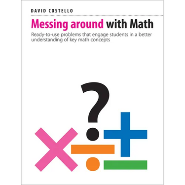 Messing Around with Math: Ready-To-Use Problems That Engage Students in a Better Understanding of Key Math Concepts