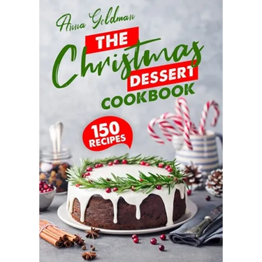 The Christmas Dessert Cookbook: 150 Insanely Delicious Desserts to Bake for the Holidays!