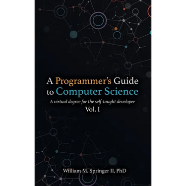 A Programmer's Guide to Computer Science: A virtual degree for the self-taught developer