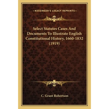 Select Statutes Cases And Documents To Illustrate English Constitutional History, 1660-1832 (1919)