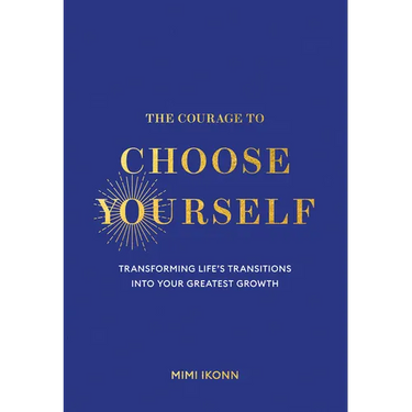 The Courage to Choose Yourself: Transforming Life's Transitions Into Your Greatest Growth