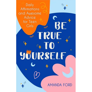 Be True to Yourself: Daily Affirmations and Awesome Advice for Teen Girls (Gifts for Teen Girls, Teen and Young Adult Maturing and Bullying Issues)