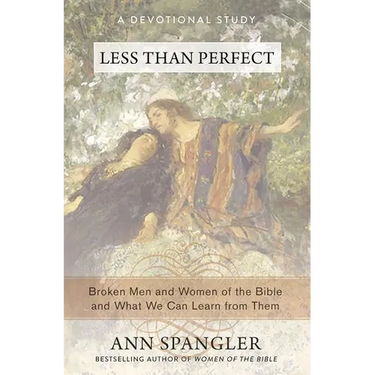 The Less Than Perfect: Broken Men and Women of the Bible and What We Can Learn from Them