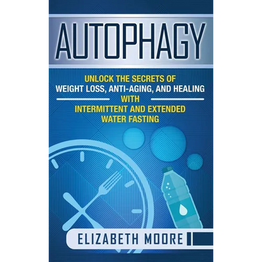 Autophagy: Unlock the Secrets of Weight Loss, Anti-Aging, and Healing with Intermittent and Extended Water Fasting