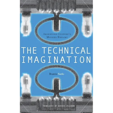 The Technical Imagination: Argentine Culture's Modern Dreams