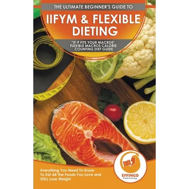 IIFYM & Flexible Dieting: The Ultimate Beginner's "If It Fits Your Macros" Flexible Macros Calorie Counting Diet Guide - Everything You Need To Know T