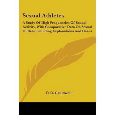 Sexual Athletes: A Study Of High Frequencies Of Sexual Activity, With Comparative Data On Sexual Outlets, Including Explanations And Cases