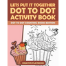 Lets Put It Together Dot To Dot Activity Book - Dot To Dot Counting Books Edition