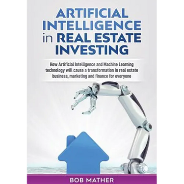 Artificial Intelligence in Real Estate Investing: How Artificial Intelligence and Machine Learning technology will cause a transformation in real esta