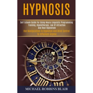 Hypnosis: Self Esteem Guide for Using Neuro Linguistic Programming Training, Hypnotherapy, Law of Attraction and Real Hypnotism (Use Manipulation to H