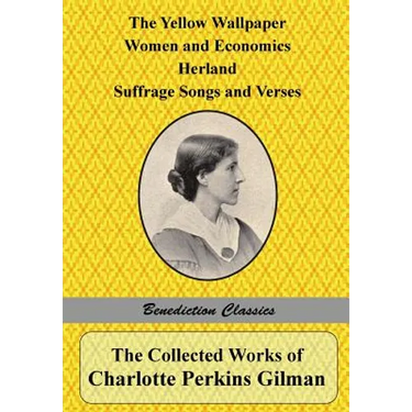 The Collected Works of Charlotte Perkins Gilman: The Yellow Wallpaper, Women and Economics, Herland, Suffrage Songs and Verses, and Why I Wrote 'The Y