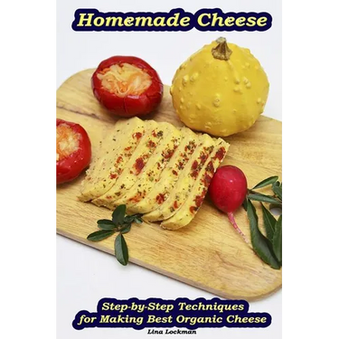 Homemade Cheese: Step-by-Step Techniques for Making Best Organic Cheese: (Homemade Cheese, Cheese Making Techniques, Cheese Recipes)