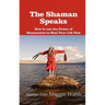 The Shaman Speaks: How to Use the Power of Shamanism to Heal Your Life Now