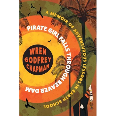 Pirate Girl Falls through Beaver Dam: A Memoir of Adventurous Lessons in Earth School