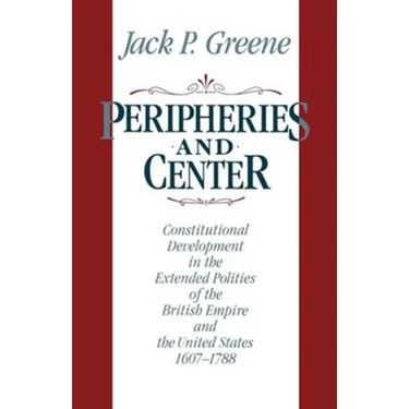 Peripheries and Center: Constitutional Development in the Extended Polities of the British Empire and the United States, 1607-1788