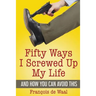 Fifty Ways I Screwed Up My Life and How You Can Avoid This