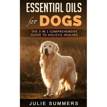 Essential Oils for Dogs: The Complete Guide to Safe and Simple Ways to Use Essential Oils for a Happier, Relaxed and Healthier Dog (Includes Es