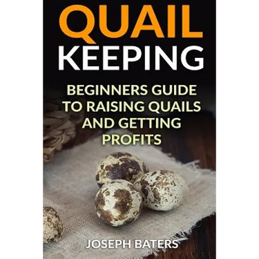 Quail Keeping: Beginners Guide to Raising Quails and Getting Profits