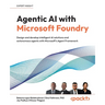 Agentic AI with Microsoft Foundry: Design and develop intelligent AI solutions and autonomous agents with Microsoft's Agent Framework