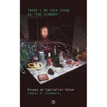 There's No Such Thing as "The Economy": Essays on Capitalist Value