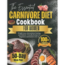 The Essential Carnivore Diet Cookbook for Women: Weight Loss, Intermittent Fasting, and Diabetic-Friendly Recipes for Beginners and Seniors over 50