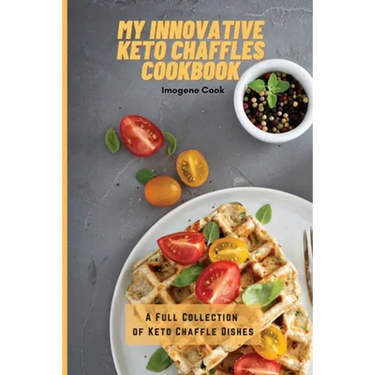 My Innovative Keto Chaffles Cookbook: A Full Collection of Keto Chaffle Dishes