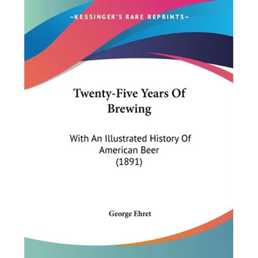 Twenty-Five Years Of Brewing: With An Illustrated History Of American Beer (1891)