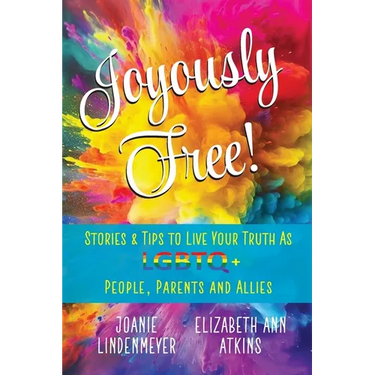 Joyously Free: Stories & Tips for LGBTQ+ People, Parents and Allies