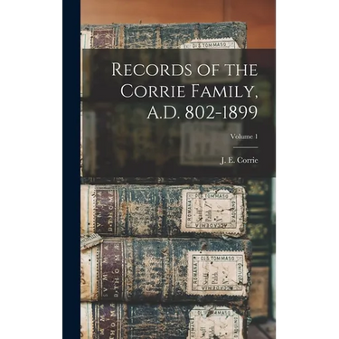 Records of the Corrie Family, A.D. 802-1899; Volume 1
