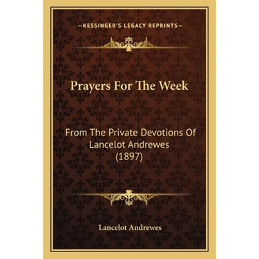 Prayers For The Week: From The Private Devotions Of Lancelot Andrewes (1897)