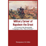 Military Career of Napoleon the Great - An Account of the Remarkable Campaigns of the "Man of Destiny"