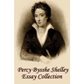 Percy Bysshe Shelley - Essays: Insightful, masterful essays and musings on poetry, love, metaphysics and the future