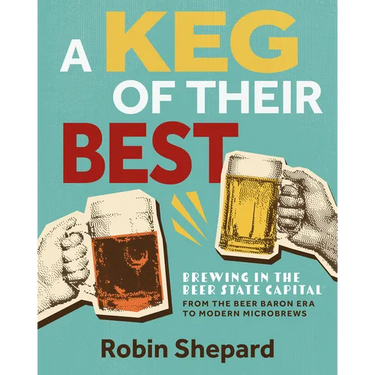 A Keg of Their Best: Brewing in the Beer State Capital--From the Beer Baron Era to Modern Microbrews