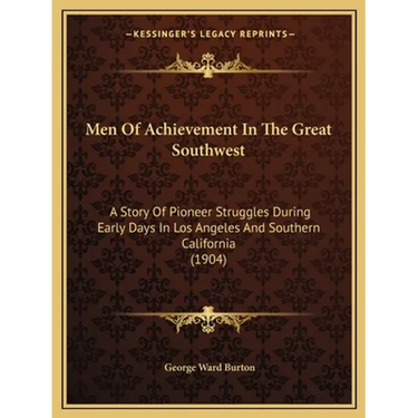 Men Of Achievement In The Great Southwest: A Story Of Pioneer Struggles During Early Days In Los Angeles And Southern California (1904)