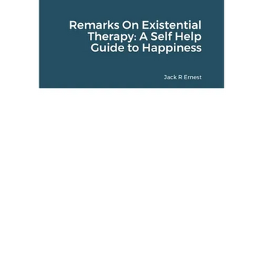Remarks On Existential Therapy: A Self Help Guide to Happiness