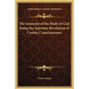 The Anatomy of the Body of God Being the Supreme Revelation of Cosmic Consciousness