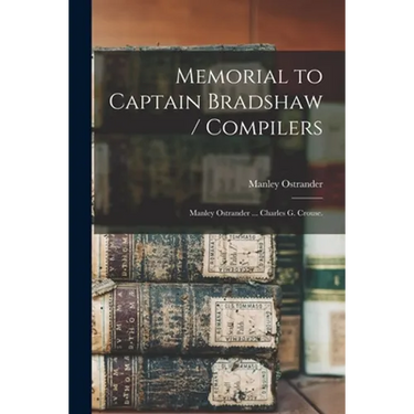 Memorial to Captain Bradshaw / Compilers: Manley Ostrander ... Charles G. Crouse.
