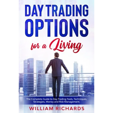 DAY TRADING OPTIONS for A Living: The Complete Guide to Day Trading Tools, Techniques, Strategies, Money and Risk Management