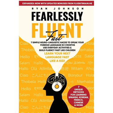 Fearlessly Fluent Fast: 7 Simple Neuro-Linguistic Hacks to Speak Your Foreign Language in 3 Months Use Everyday Activities & Build Fluency Fast Like C
