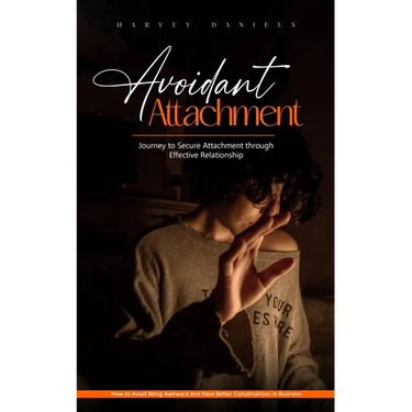 Avoidant Attachment: Journey to Secure Attachment through Effective Relationship (How to Avoid Being Awkward and Have Better Conversations in Business