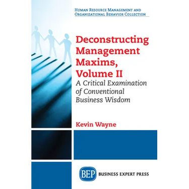 Deconstructing Management Maxims, Volume II: A Critical Examination of Conventional Business Wisdom