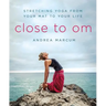 Close to Om: Stretching Yoga from Your Mat to Your Life