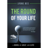The Round of Your Life: A Book on Golf and Life