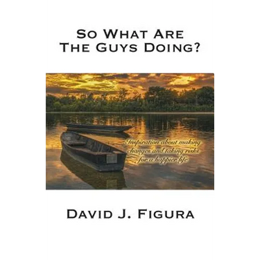 So What Are the Guys Doing?: Inspiration about Making Changes and Taking Risks for a Happier Life