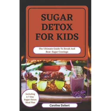 Sugar Detox for Kids: The Ultimate Guide To Break And Beat Sugar Cravings