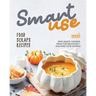 Smart-Use Food Scraps Recipes: Zero-Waste Cooking Ideas for Deliciously Enjoying Food Scraps